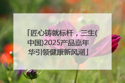 匠心铸就标杆，三生(中国)2025产品嘉年华引领健康新风潮