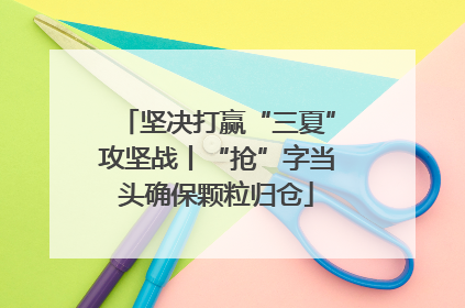坚决打赢“三夏”攻坚战丨“抢”字当头确保颗粒归仓