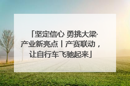 坚定信心 勇挑大梁·产业新亮点丨产赛联动，让自行车飞驰起来