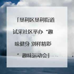 垦利区垦利街道试采社区举办“趣味健身 别样精彩”趣味运动会
