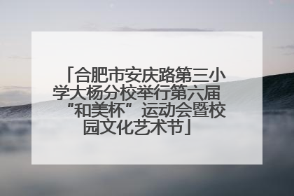 合肥市安庆路第三小学大杨分校举行第六届“和美杯”运动会暨校园文化艺术节