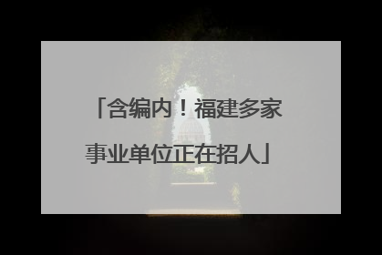 含编内！福建多家事业单位正在招人