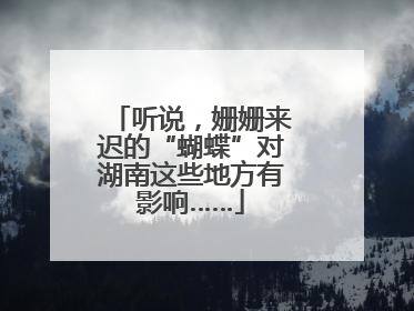 听说，姗姗来迟的“蝴蝶”对湖南这些地方有影响……