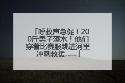 呼救声急促！200斤男子落水！他们穿着比赛服跳进河里冲刺救援……