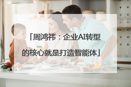 周鸿祎：企业AI转型的核心就是打造智能体
