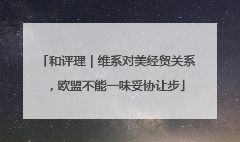 和评理｜维系对美经贸关系，欧盟不能一味妥协让步