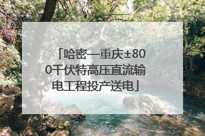 哈密—重庆±800千伏特高压直流输电工程投产送电
