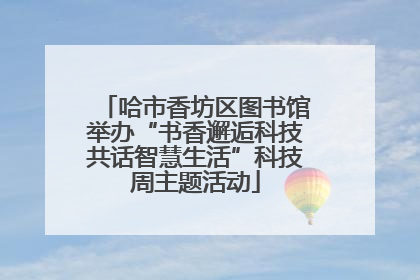 哈市香坊区图书馆举办“书香邂逅科技共话智慧生活”科技周主题活动