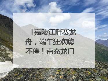 嘉陵江畔赛龙舟，端午狂欢嗨不停！南充龙门开启龙舟文化盛宴｜镜观四川