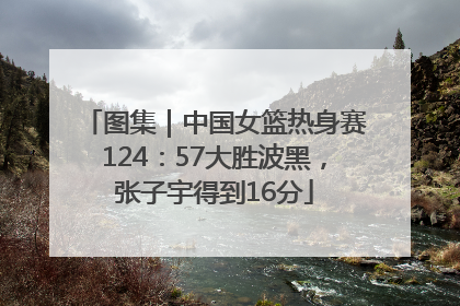 图集｜中国女篮热身赛124：57大胜波黑，张子宇得到16分