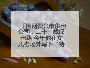 国网资兴市供电公司：二十三载保电路 今年他在女儿考场外写下“特殊答卷”