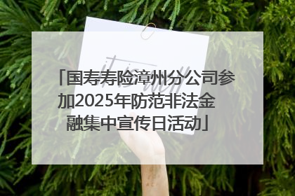 国寿寿险漳州分公司参加2025年防范非法金融集中宣传日活动
