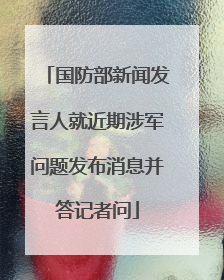 国防部新闻发言人就近期涉军问题发布消息并答记者问