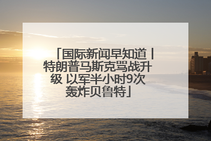 国际新闻早知道丨特朗普马斯克骂战升级 以军半小时9次轰炸贝鲁特