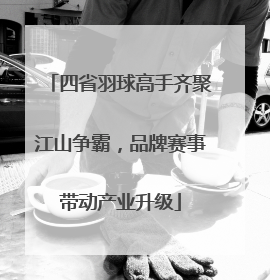 四省羽球高手齐聚江山争霸，品牌赛事带动产业升级