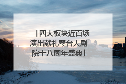 四大板块近百场演出献礼琴台大剧院十八周年盛典