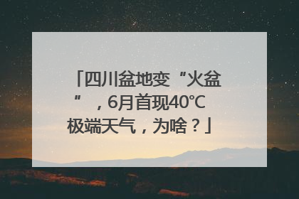 四川盆地变“火盆”，6月首现40℃极端天气，为啥？