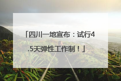四川一地宣布：试行4.5天弹性工作制！
