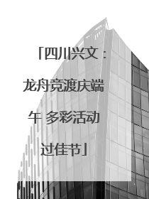四川兴文：龙舟竞渡庆端午 多彩活动过佳节