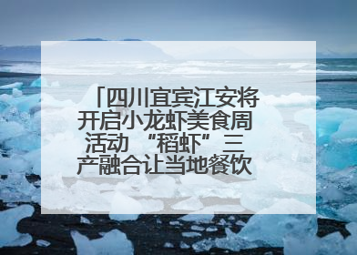 四川宜宾江安将开启小龙虾美食周活动 “稻虾”三产融合让当地餐饮商户充满期待