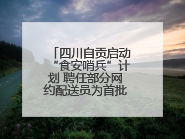 四川自贡启动“食安哨兵”计划 聘任部分网约配送员为首批“食安哨兵”
