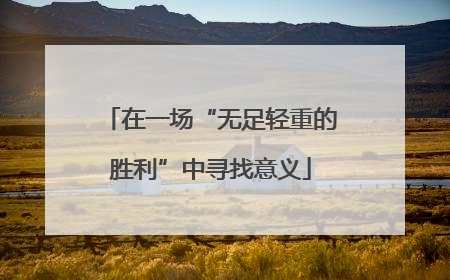 在一场“无足轻重的胜利”中寻找意义