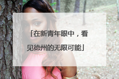 在新青年眼中，看见德州的无限可能
