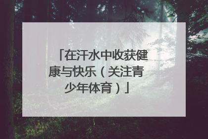 在汗水中收获健康与快乐（关注青少年体育）