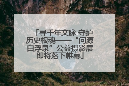 寻千年文脉 守护历史根魂——“问源白浮泉”公益摄影展即将落下帷幕