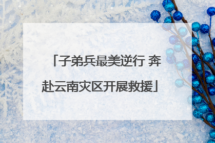 子弟兵最美逆行 奔赴云南灾区开展救援