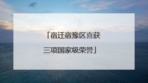 宿迁宿豫区喜获三项国家级荣誉