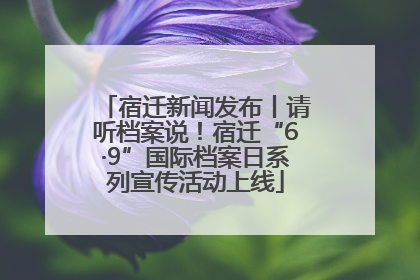 宿迁新闻发布丨请听档案说！宿迁“6·9”国际档案日系列宣传活动上线