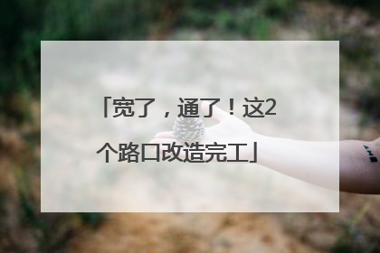 宽了，通了！这2个路口改造完工