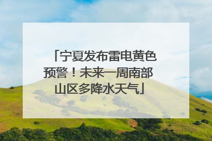 宁夏发布雷电黄色预警！未来一周南部山区多降水天气