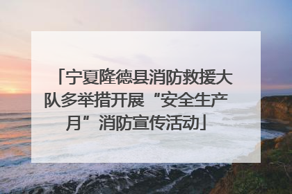 宁夏隆德县消防救援大队多举措开展“安全生产月”消防宣传活动