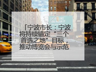 宁波市长：宁波将持续锚定“三个首选之地”目标，推动博览会与示范区互促共进