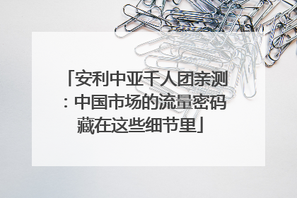 安利中亚千人团亲测：中国市场的流量密码 藏在这些细节里