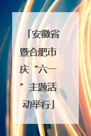 安徽省暨合肥市庆“六一”主题活动举行