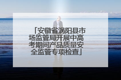 安徽省涡阳县市场监管局开展中高考期间产品质量安全监管专项检查