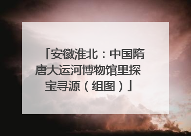 安徽淮北：中国隋唐大运河博物馆里探宝寻源（组图）
