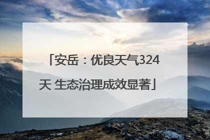 安岳：优良天气324天 生态治理成效显著