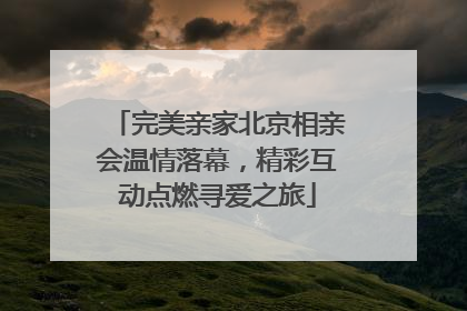 完美亲家北京相亲会温情落幕，精彩互动点燃寻爱之旅
