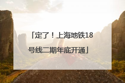 定了！上海地铁18号线二期年底开通