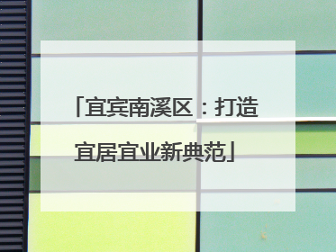 宜宾南溪区：打造宜居宜业新典范