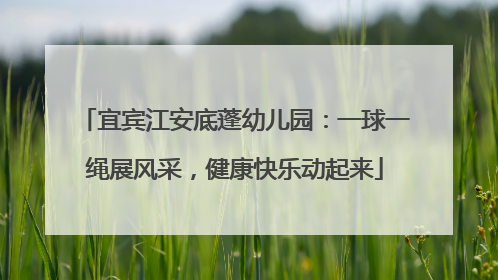 宜宾江安底蓬幼儿园：一球一绳展风采，健康快乐动起来