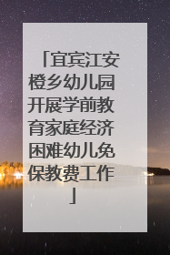 宜宾江安橙乡幼儿园开展学前教育家庭经济困难幼儿免保教费工作