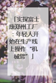 实探富士康郑州工厂：年轻人开始在生产线上操作“机械臂”