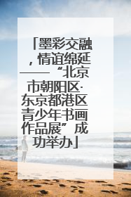 墨彩交融，情谊绵延——“北京市朝阳区·东京都港区青少年书画作品展”成功举办