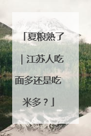 夏粮熟了｜江苏人吃面多还是吃米多？