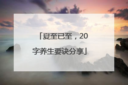夏至已至，20字养生要诀分享